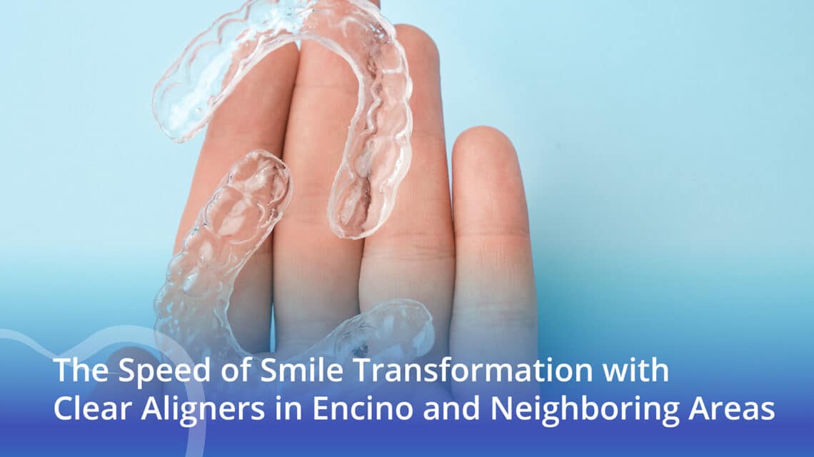 The Speed Of Smile Transformation With Clear Aligners In Encino And Neighboring Areas - CaliSmile Orthodontics