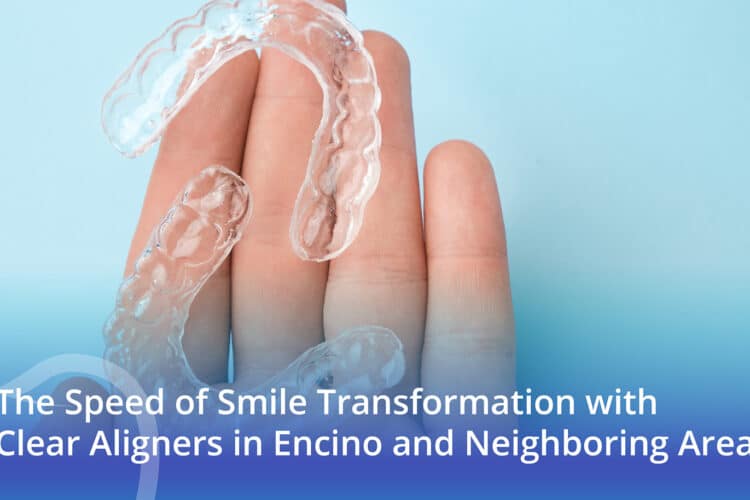 The Speed Of Smile Transformation With Clear Aligners In Encino And Neighboring Areas - CaliSmile Orthodontics