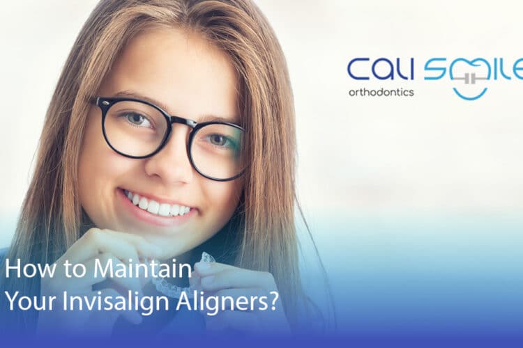 How to Maintain Your Invisalign Aligners? - CaliSmile Orthodontics